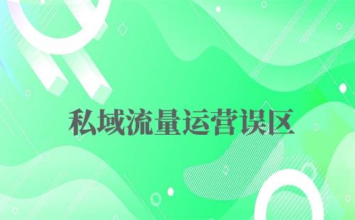 私域流量運營的六大誤區(qū)