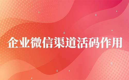 企業微信渠道活碼的作用