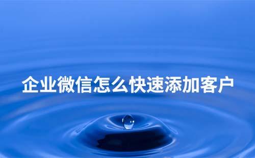 企業微信怎么快速添加客戶