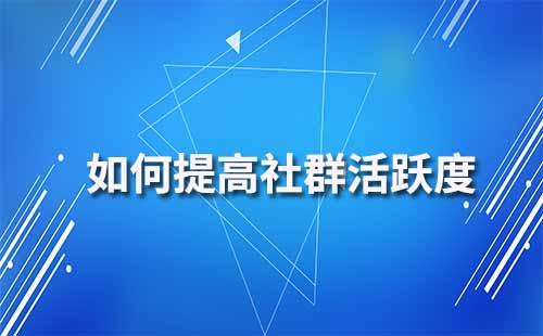 如何提高企業微信社群活躍度