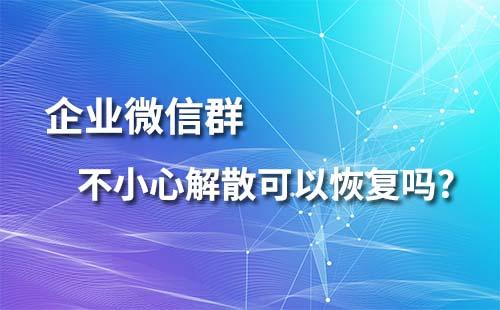 企業微信群不小心解散可以恢復嗎？