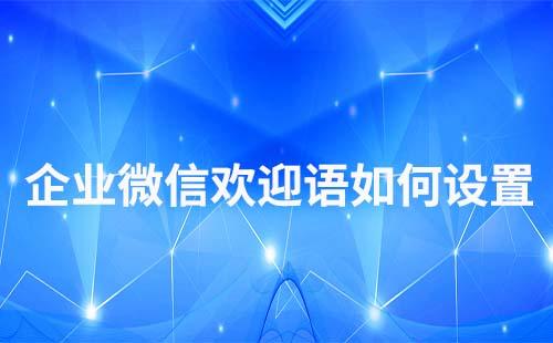 企業微信歡迎語和入群歡迎語怎么配置v