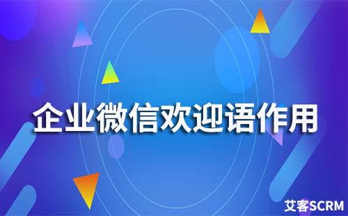 企業微信歡迎語有什么作用