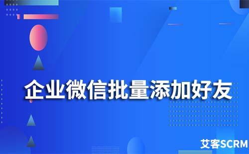 企業(yè)微信怎么主動(dòng)批量添加好友