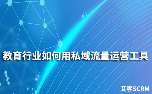 教育行業如何使用私域流量運營工具