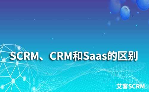 SCRM、CRM和Saas有什么區別