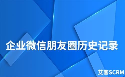 企業微信如何查看朋友圈歷史記錄