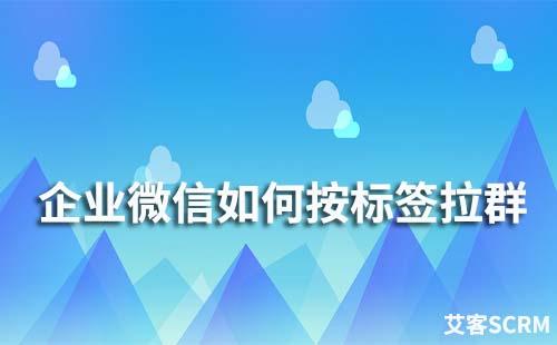 企業微信如何按標簽拉群