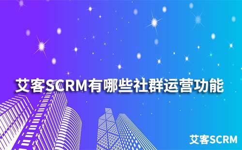 艾客SCRM系統有哪些社群運營功能