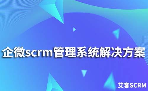 企業微信scrm管理系統解決方案
