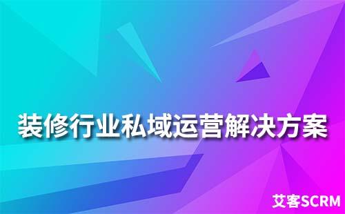 裝修行業(yè)私域流量運營解決方案