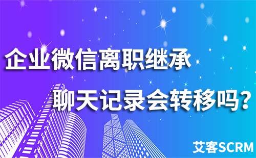 企業(yè)微信離職繼承聊天記錄會(huì)轉(zhuǎn)移嗎?