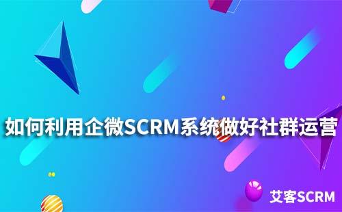 如何利用企微SCRM系統做好社群運營