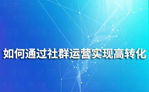 如何通過社群運(yùn)營(yíng)實(shí)現(xiàn)高轉(zhuǎn)化