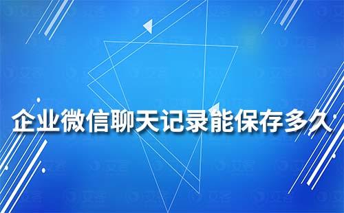 企業微信聊天記錄能保存多久