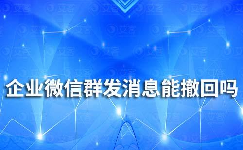 企業(yè)微信群發(fā)消息能撤回嗎