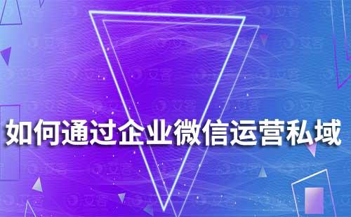 如何通過(guò)企業(yè)微信做好私域引流