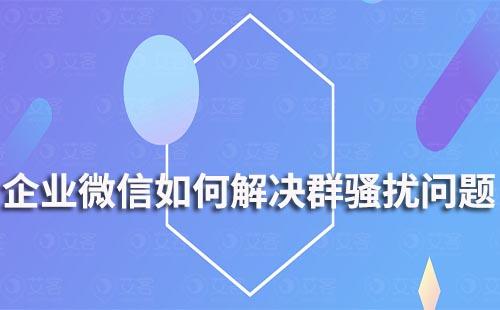 企業(yè)微信如何解決群騷擾問題