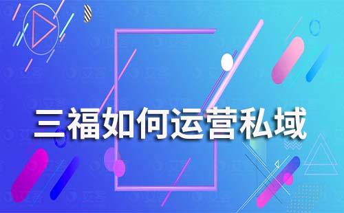 三福零售如何運營私域
