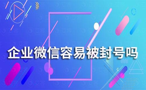企業(yè)微信容易被封號嗎