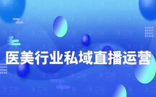 醫(yī)美行業(yè)如何做私域直播運營