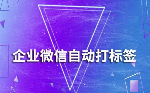 企業(yè)微信聊天中怎么實現(xiàn)自動打標簽
