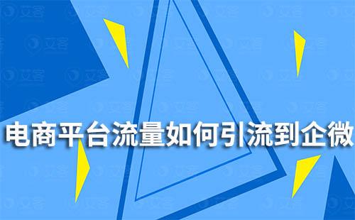 如何將電商平臺流量引流到企業(yè)微信