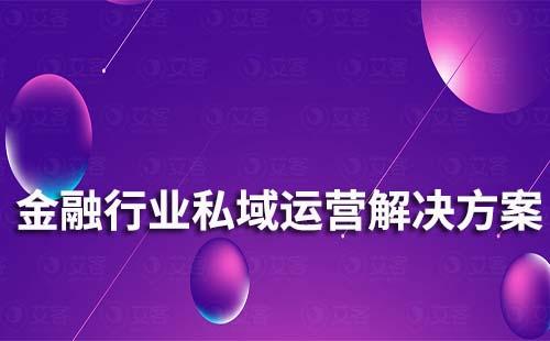 金融行業(yè)私域流量運(yùn)營解決方案