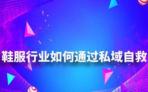 鞋服行業如何通過私域自救