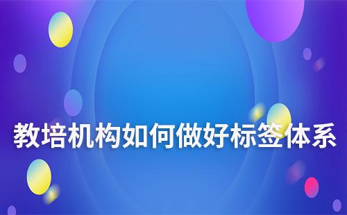教培機構(gòu)如何做好學(xué)員標(biāo)簽體系