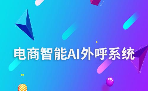 電商企業如何選擇智能AI外呼系統