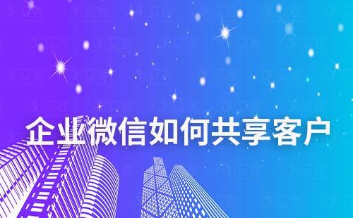 企業(yè)微信如何共享客戶給同事