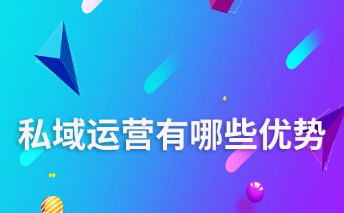 私域運(yùn)營有哪些優(yōu)勢
