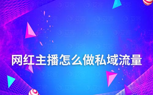 網紅主播怎么做私域流量