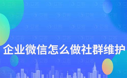 企業微信怎么做社群維護