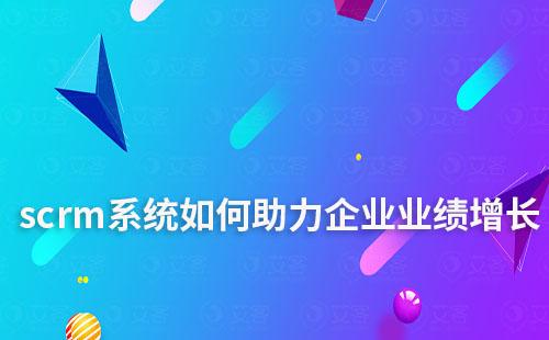 scrm系統(tǒng)如何助力企業(yè)業(yè)績(jī)?cè)鲩L(zhǎng)