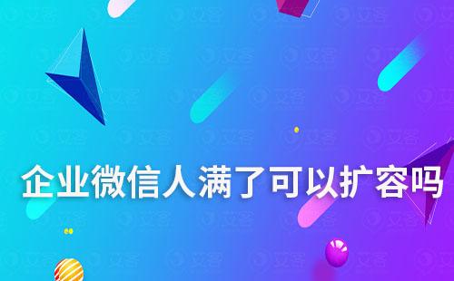 企業微信人滿了可以擴容嗎