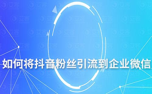 如何將抖音粉絲引流到企業(yè)微信