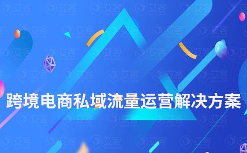 跨境電商私域流量運營解決方案