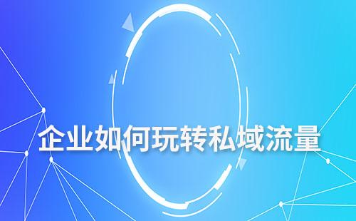 企業(yè)如何玩轉(zhuǎn)私域流量