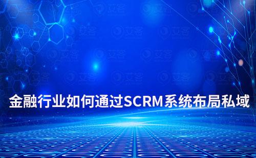 金融行業如何通過SCRM系統布局私域