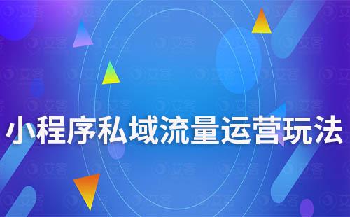 小程序私域流量運(yùn)營玩法有哪些