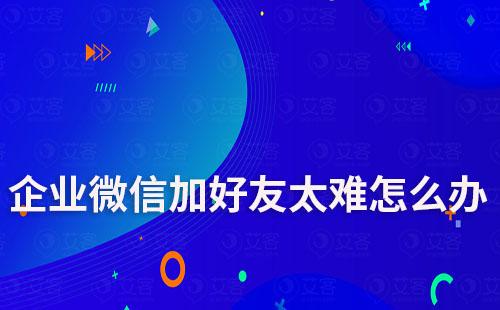 企業微信加好友太難怎么辦