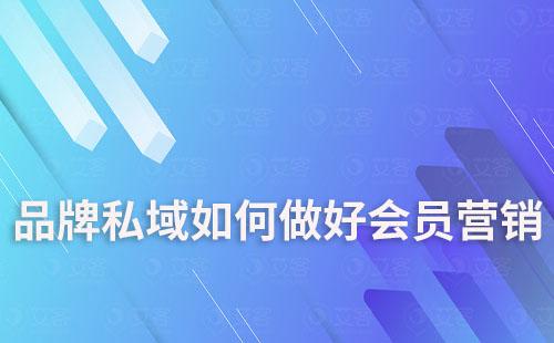 品牌私域如何做好會員營銷和精細化運營