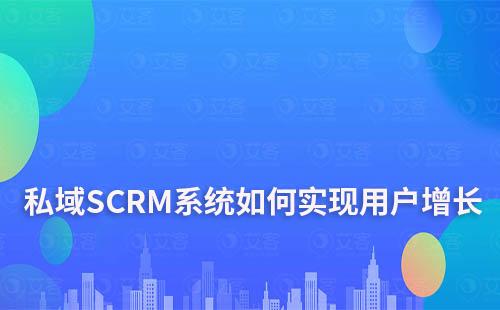 企業(yè)如何利用私域SCRM系統(tǒng)實現(xiàn)用戶增長