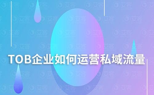 TOB企業(yè)如何運(yùn)營(yíng)私域流量
