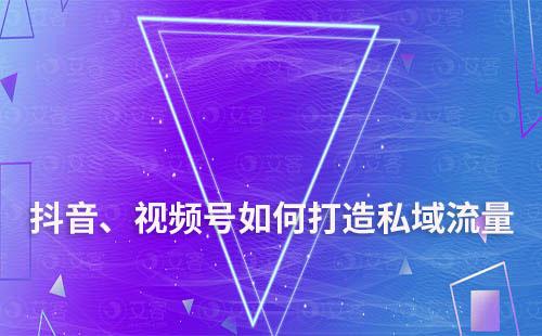抖音、視頻號如何打造私域流量