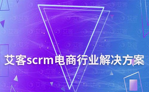 艾客scrm提供專業的電商行業解決方案