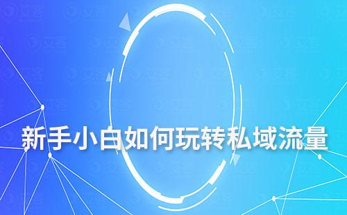 新手小白如何開始著手玩轉(zhuǎn)私域流量