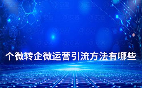 個(gè)微轉(zhuǎn)企微運(yùn)營(yíng)引流方法有哪些